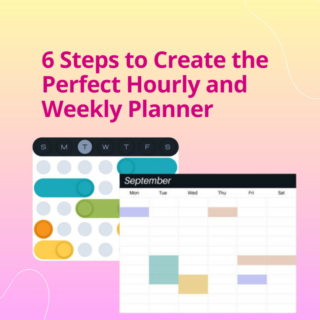 6 Steps to Create the Perfect Hourly and Weekly Planner