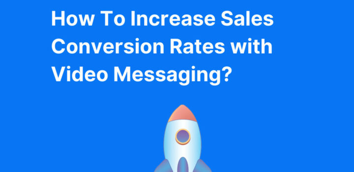 How To Increase Sales Conversion Rates with Video Messaging?