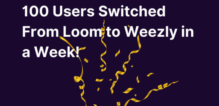 100 Users Switched From Loom to Weezly in a Week!