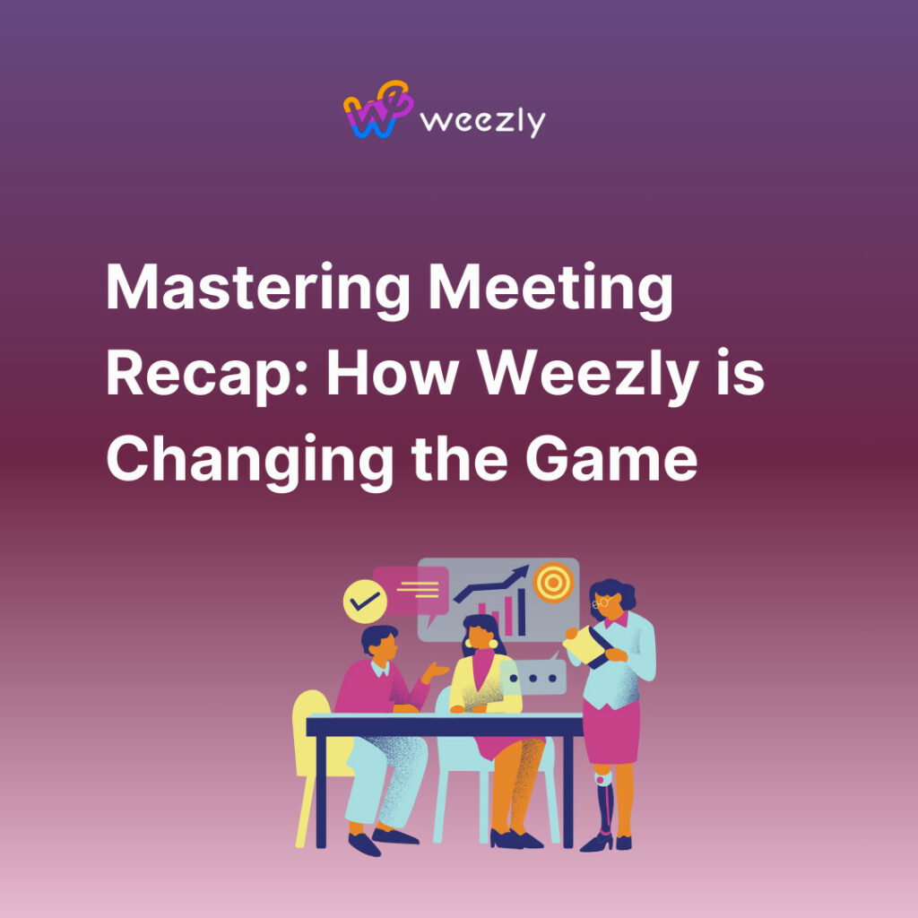 Mastering Meeting Recap: How Weezly is Changing the Game