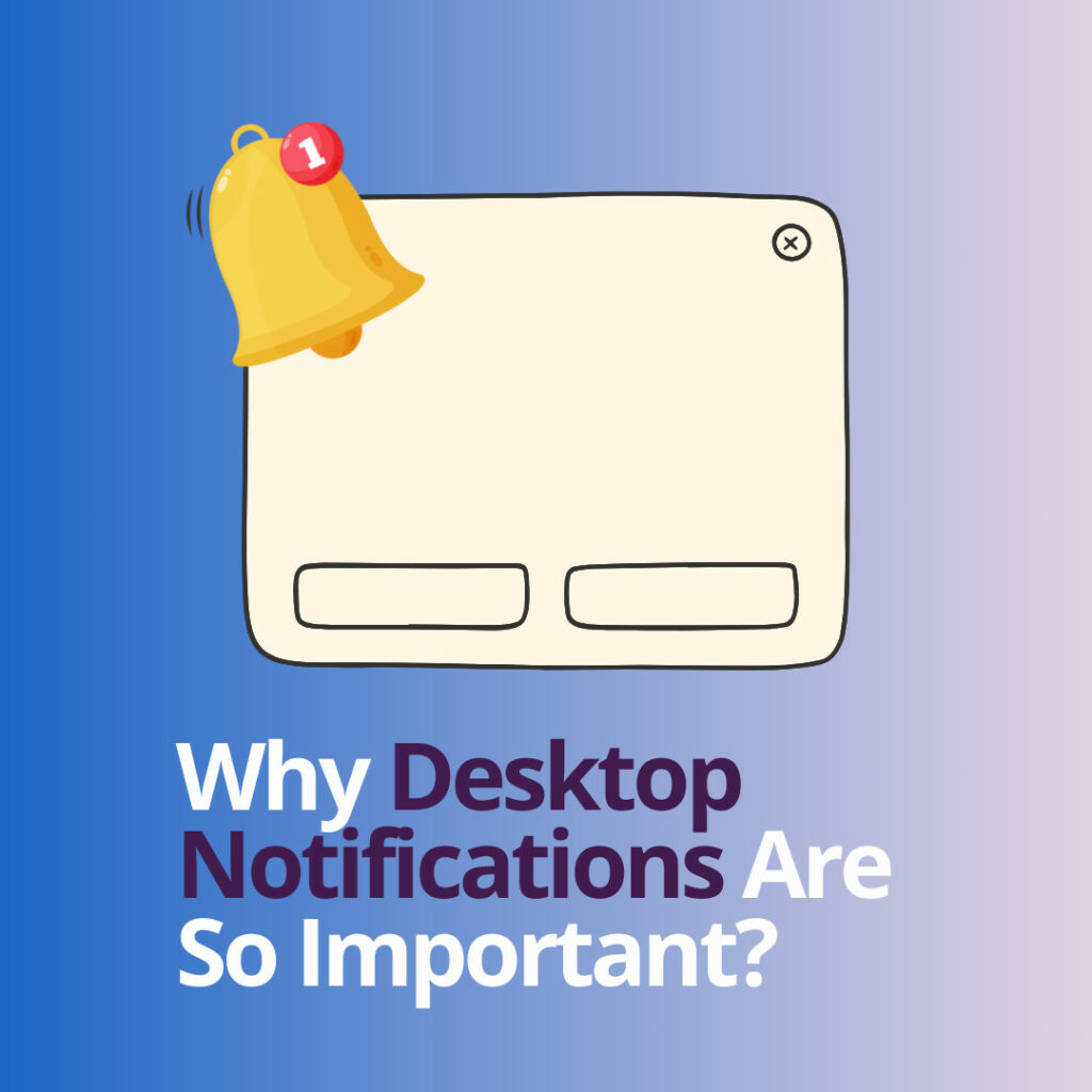 Why Desktop Notifications Are So Important?