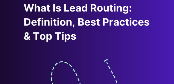 What Is Lead Routing: Definition, Best Practices & Top Tips