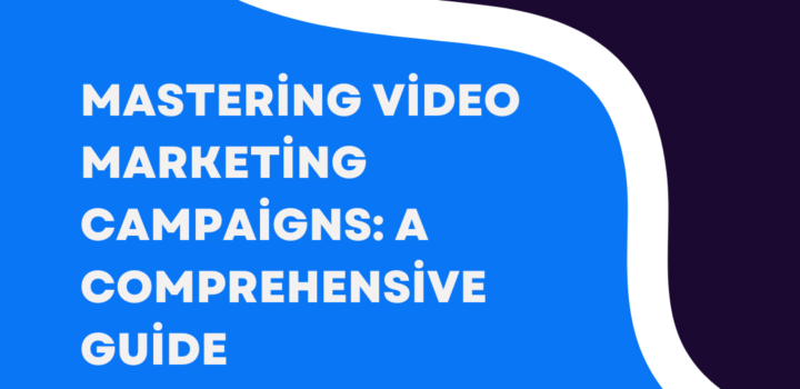 Mastering Video Marketing Campaigns: A Comprehensive Guide