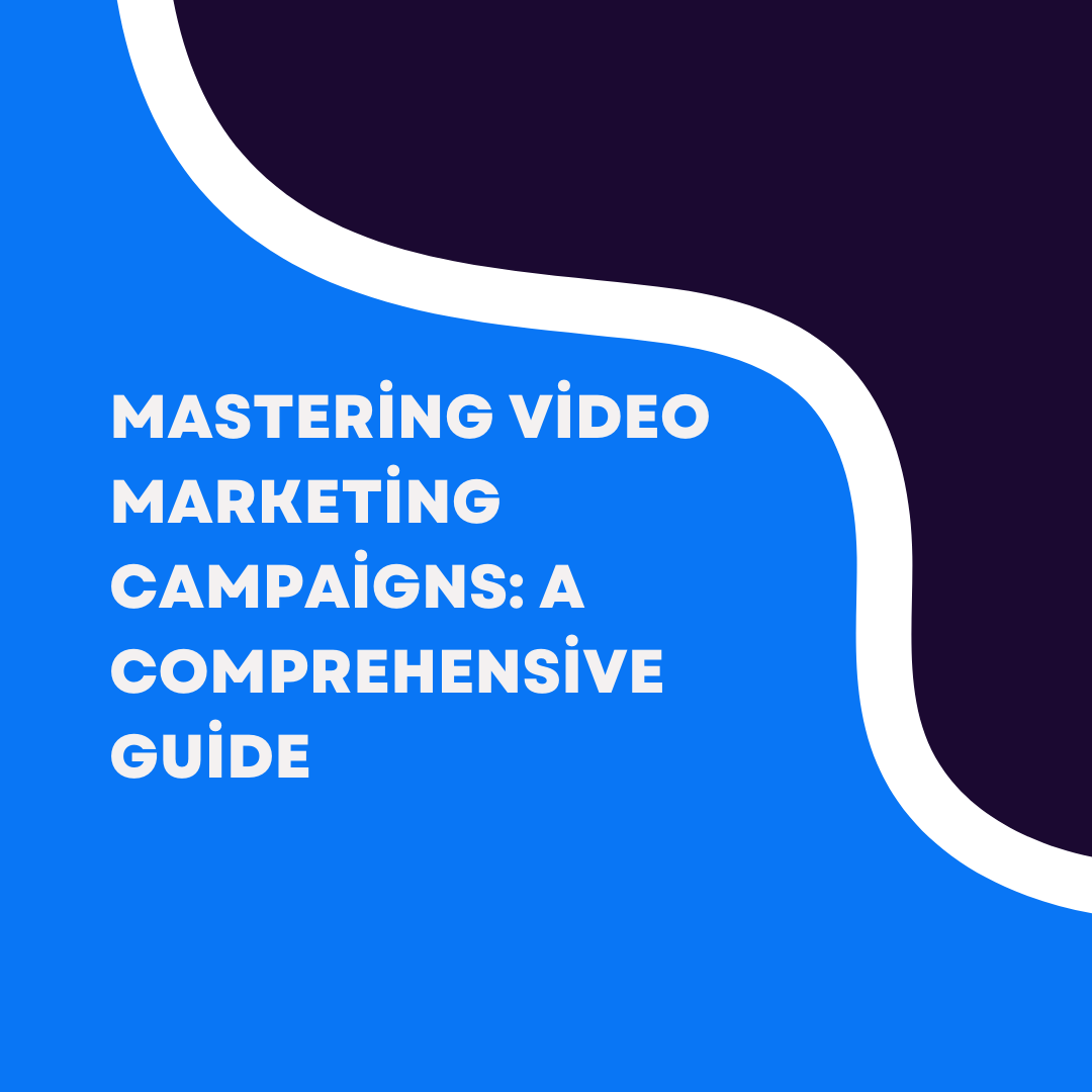 Mastering Video Marketing Campaigns: A Comprehensive Guide